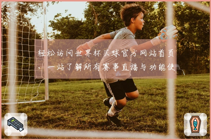 轻松访问世界杯买球官方网站首页，一站了解所有赛事直播与功能使用指南