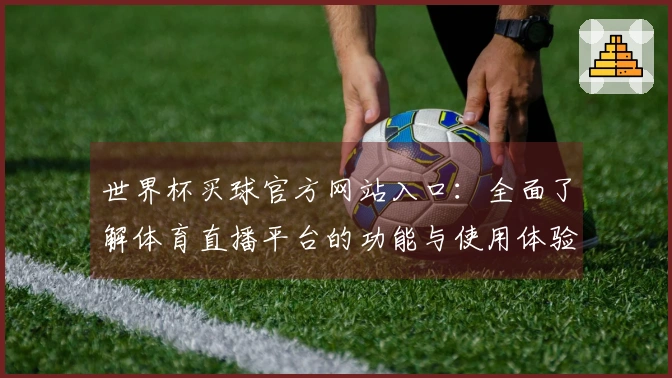 世界杯买球官方网站入口：全面了解体育直播平台的功能与使用体验