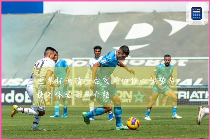世界杯竞猜平台官网的核心优势与使用体验全面介绍