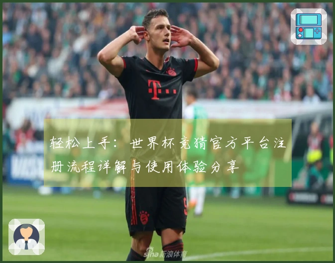 轻松上手：世界杯竞猜官方平台注册流程详解与使用体验分享