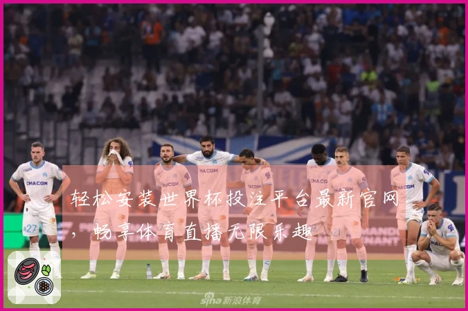轻松安装世界杯投注平台最新官网，畅享体育直播无限乐趣