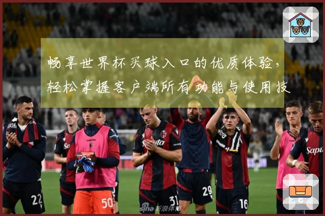 畅享世界杯买球入口的优质体验，轻松掌握客户端所有功能与使用技巧
