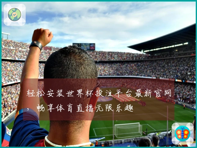 轻松安装世界杯投注平台最新官网，畅享体育直播无限乐趣